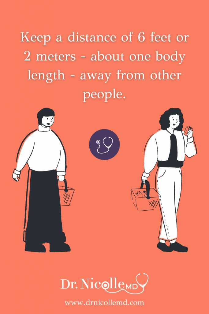 Keep a distance of 6 feet or 2 meters - about one body length - away from other people