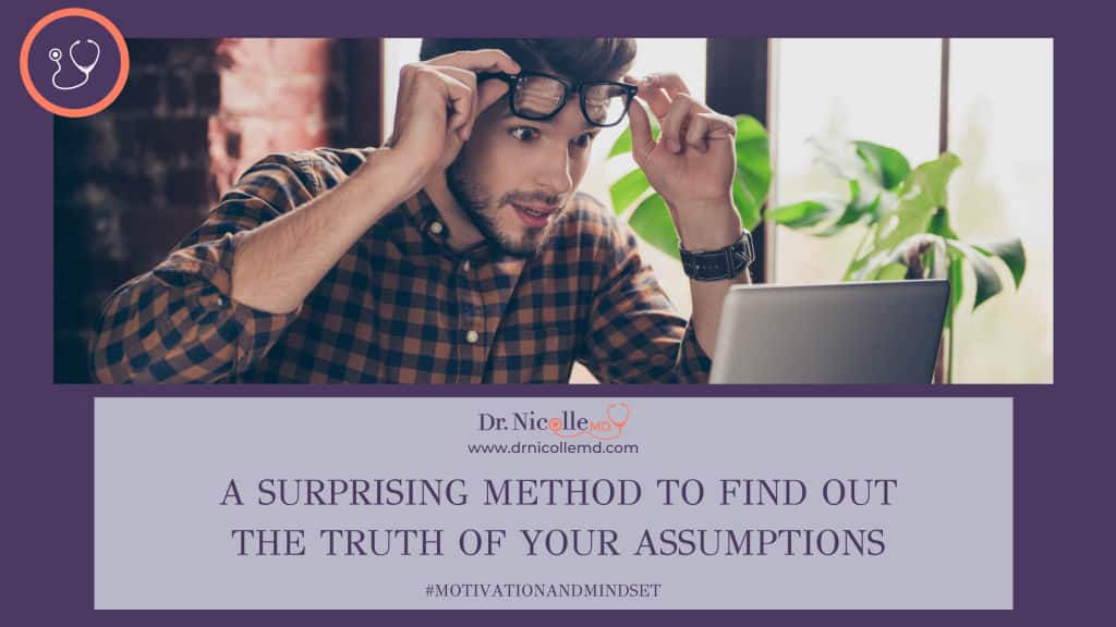 surprising method to find out the truth about your assumptions, A Surprising Method to Find Out the Truth of Your Assumptions, Dr. Nicolle