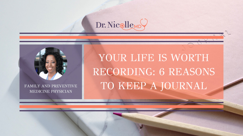 , Your Life Is Worth Recording: 6 Reasons To Keep A Journal, Dr. Nicolle